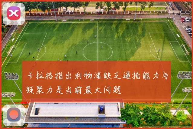 卡拉格指出利物浦缺乏逼抢能力与凝聚力是当前最大问题