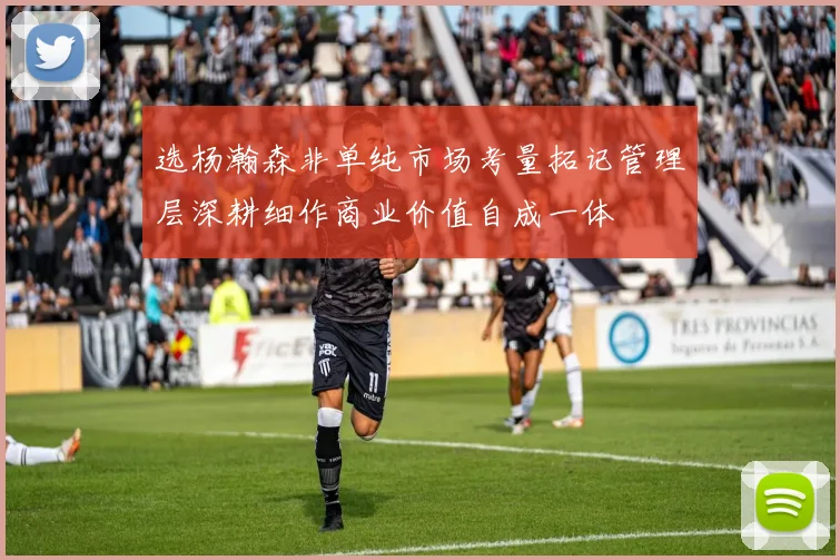 选杨瀚森非单纯市场考量拓记管理层深耕细作商业价值自成一体