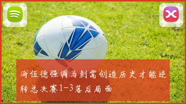 海伍德强调马刺需创造历史才能逆转总决赛1-3落后局面