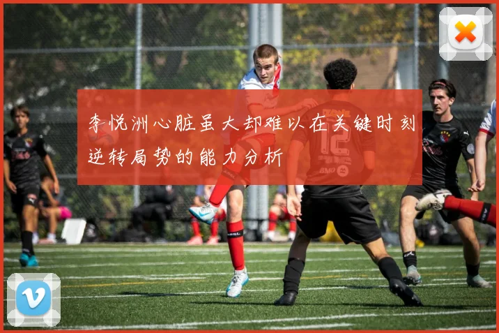 李悦洲心脏虽大却难以在关键时刻逆转局势的能力分析