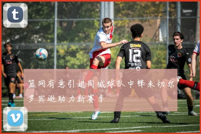 篮网有意引进同城球队中锋米切尔罗宾逊助力新赛季