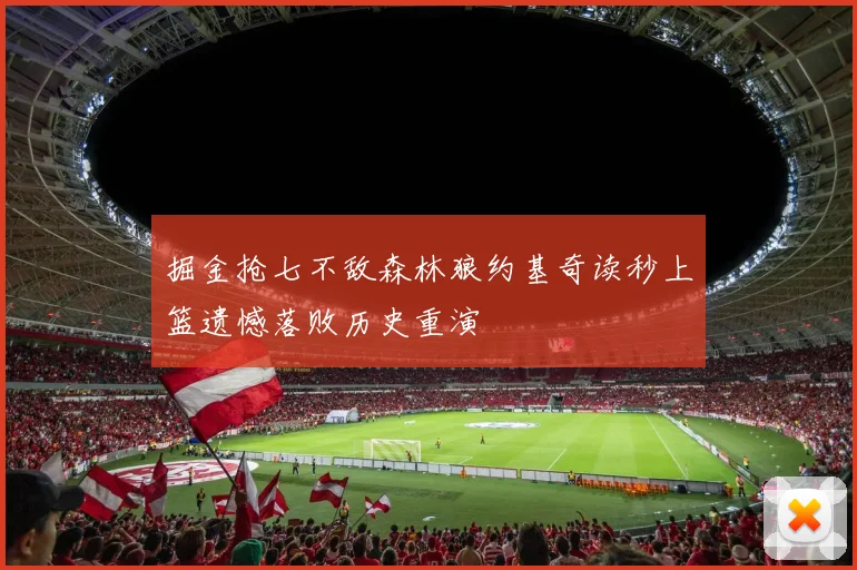 掘金抢七不敌森林狼约基奇读秒上篮遗憾落败历史重演