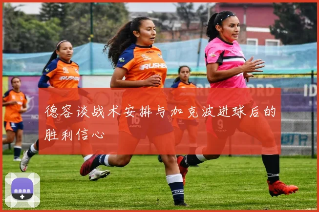 德容谈战术安排与加克波进球后的胜利信心