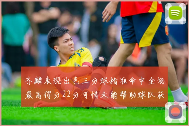 齐麟表现出色三分球精准命中全场最高得分22分可惜未能帮助球队获胜