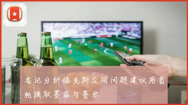 名记分析福克斯合同问题建议用首轮换取墨菲与普尔
