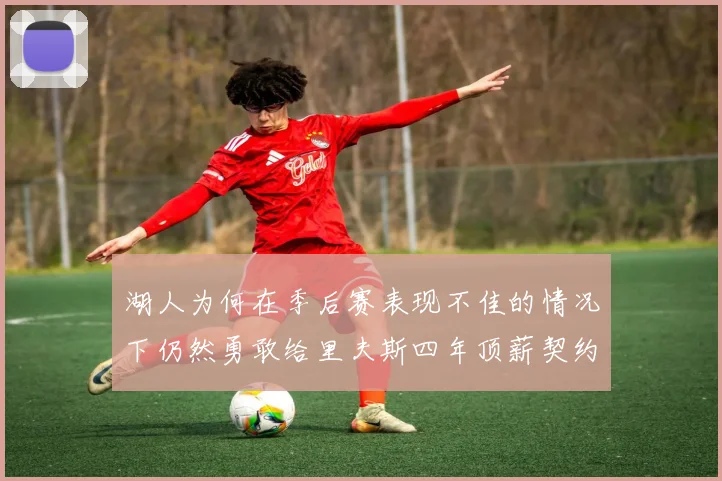 湖人为何在季后赛表现不佳的情况下仍然勇敢给里夫斯四年顶薪契约
